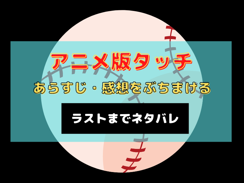 ラストまでネタバレ アニメ版タッチのあらすじ 感想をぶちまける おうち最高