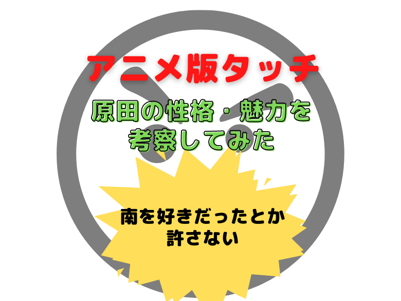 アニメ版タッチ 原田の性格 魅力を考察してみた 南を好きだったとか許さない おうち最高