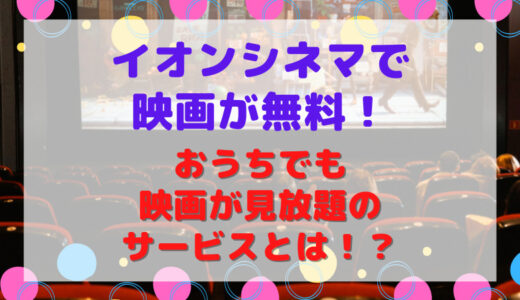 イオンシネマで映画が無料！おうちでも映画が見放題のサービスとは！？