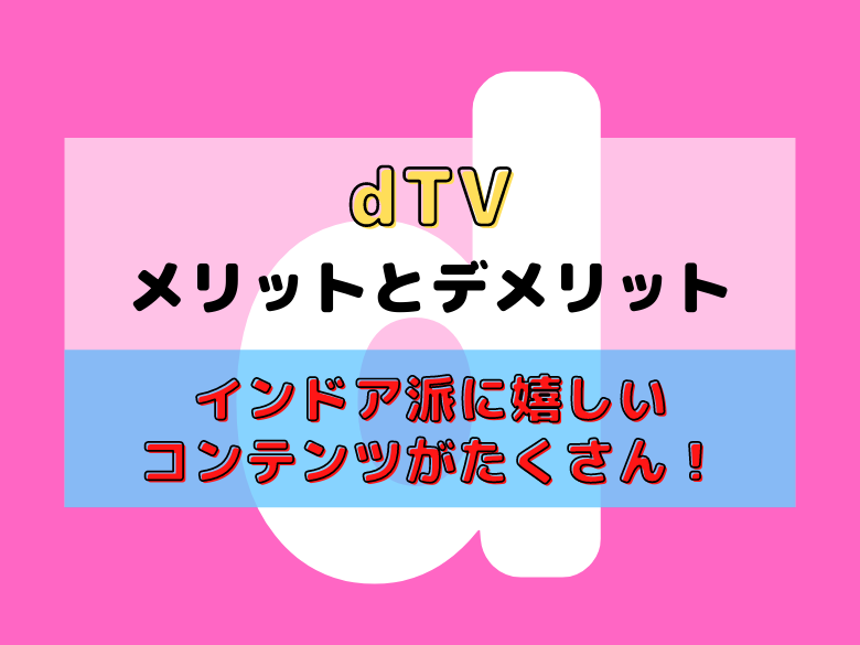 インドア派に嬉しいコンテンツがたくさん Dtvのメリットとデメリット おうち最高