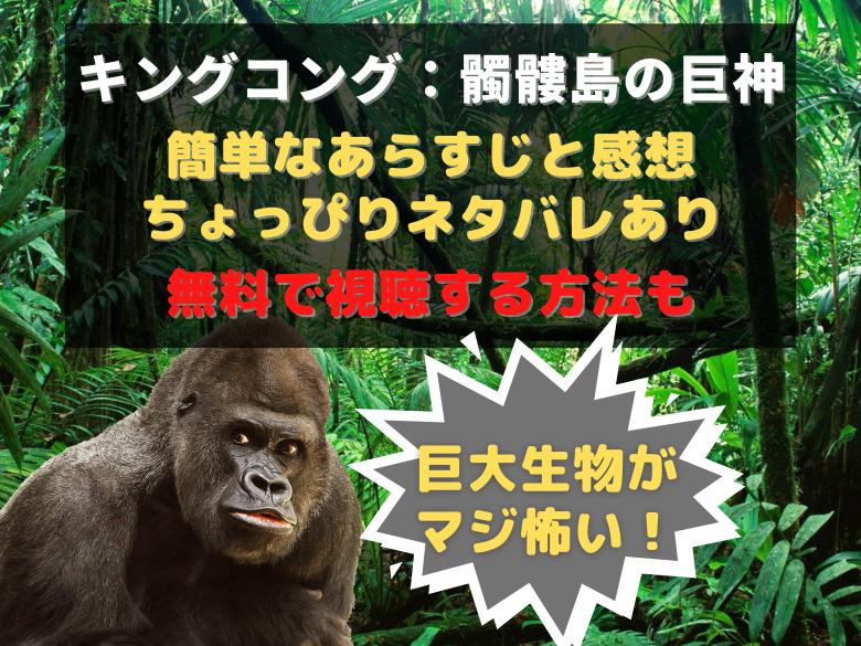 巨大生物がマジ怖い 映画 キングコング 髑髏島の巨神 の簡単なあらすじと感想をちょっぴりネタバレありで紹介 無料視聴する方法も おうち最高